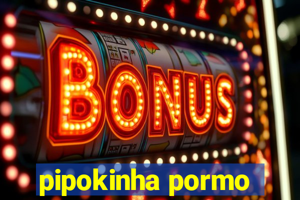 pipokinha pormo